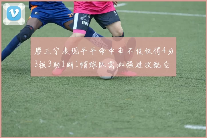 廖三宁表现平平命中率不佳仅得4分3板3助1断1帽球队需加强进攻配合