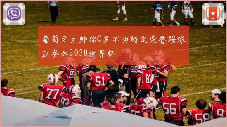 葡萄牙主帅称C罗不为特定荣誉踢球应参加2030世界杯