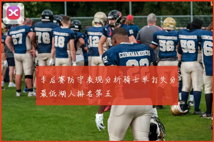 季后赛防守表现分析骑士单打失分最低湖人排名第五