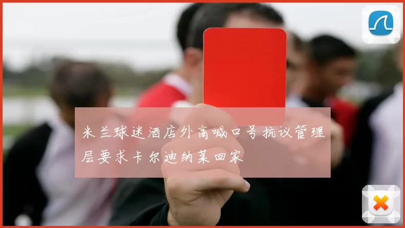 米兰球迷酒店外高喊口号抗议管理层要求卡尔迪纳莱回家