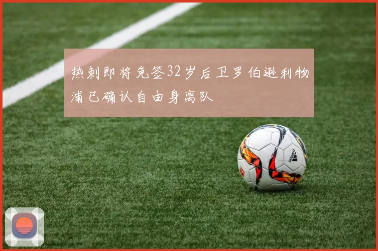 热刺即将免签32岁后卫罗伯逊利物浦已确认自由身离队