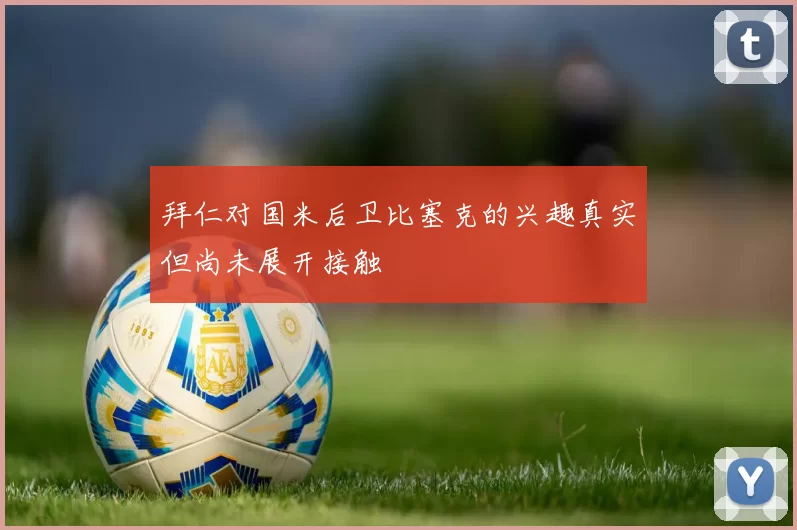 拜仁对国米后卫比塞克的兴趣真实但尚未展开接触