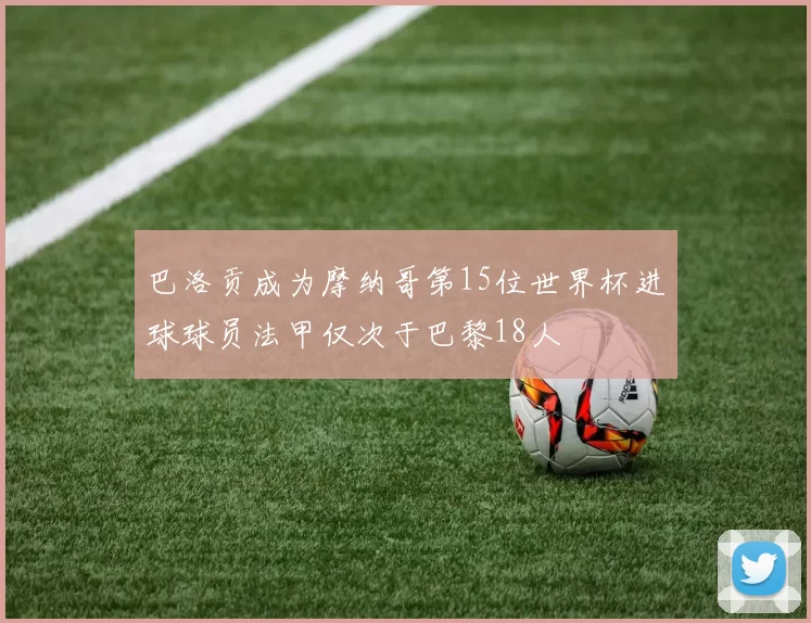 巴洛贡成为摩纳哥第15位世界杯进球球员法甲仅次于巴黎18人