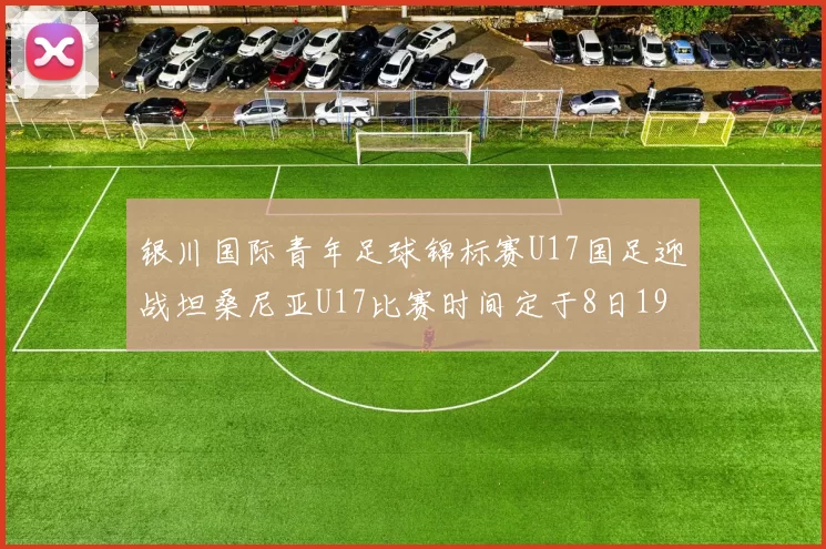 银川国际青年足球锦标赛U17国足迎战坦桑尼亚U17比赛时间定于8日19点35分