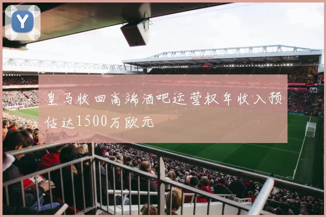 皇马收回高端酒吧运营权年收入预估达1500万欧元