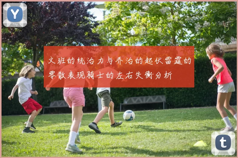 文班的统治力与乔治的起伏雷霆的零散表现骑士的左右失衡分析